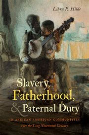 Slavery, fatherhood, and paternal duty in African American communities over the long nineteenth century cover image