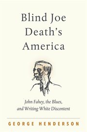 Blind Joe Death's America : John Fahey, the blues, and writing White discontent cover image