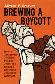 Brewing a boycott : how a grassroots coalition fought Coors and remade American consumer activism cover image