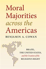 Moral Majorities across the Americas : Brazil, the United States, and the Creation of the Religious Right cover image