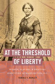 At the threshold of liberty : women, slavery, and shifting identities in Washington, D.C cover image