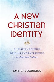 A new Christian identity : Christian Science origins and experience in American culture cover image