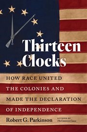 Thirteen clocks : how race united the colonies and made the Declaration of Independence cover image