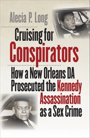 Cruising for conspirators : how a New Orleans DA prosecuted the Kennedy assassination as a sex crime cover image