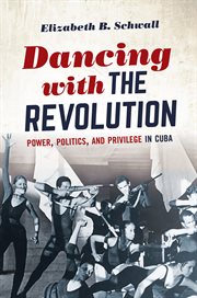 Dancing with the revolution : power, politics, and privilege in Cuba cover image
