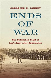 Ends of war : the unfinished fight of Lee's army after Appomattox cover image