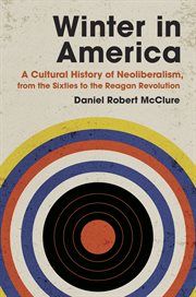 Winter in America : a cultural history of neoliberalism, from the sixties to the Reagan revolution cover image