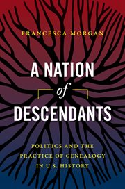 A nation of descendants : politics and the practice of genealogy in U.S. history cover image