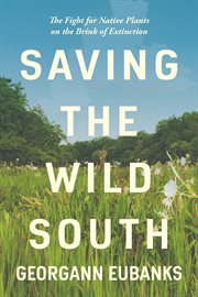 Saving the wild South : the fight for native plants on the brink of extinction cover image