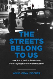 The Streets Belong to Us : Sex, Race, and Police Power from Segregation to Gentrification cover image