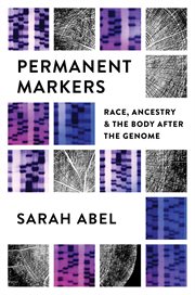 Permanent markers : race, ancestry, and the body after the genome cover image