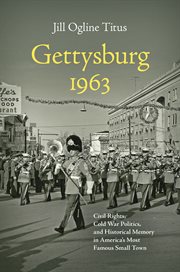 Gettysburg 1963 : civil rights, Cold War politics, and historical memory in America's most famous small town cover image