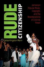 Rude Citizenship : Jamaican Popular Music, Copyright, and the Reverberations of Colonial Power cover image
