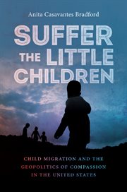 Suffer the little children : child migration and the geopolitics of compassion in the United States cover image