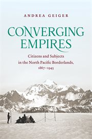 Converging empires : citizens and subjects in the north Pacific borderlands, 1867-1945 cover image