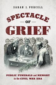 Spectacle of grief : public funerals and memory in the Civil War era cover image