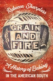 Grain and Fire : A History of Baking in the American South cover image