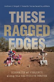 These ragged edges : histories of violence along the U.S.-Mexico border cover image