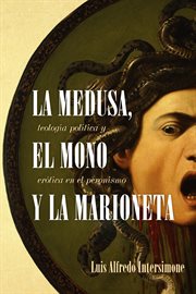 La medusa, el mono y la marioneta : teologia política y erótica en el peronismo cover image