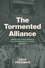 The Tormented Alliance : American Servicemen and the Occupation of China, 1941-1949 cover image