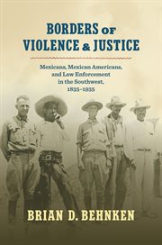 Borders of Violence & Justice : Mexicans, Mexican Americans, and Law Enforcement in the Southwest, 1835-1935 cover image