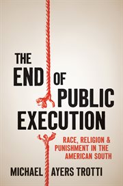 The end of public execution : race, religion, and punishment in the American South cover image