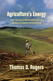Agriculture's energy : the trouble with ethanol in Brazil's green revolution cover image