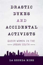 Drastic dykes and accidental activists : queer women in the urban South cover image