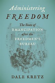 Administering freedom : the state of emancipation after the Freedmen's Bureau cover image