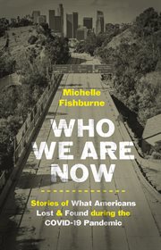 Who we are now : stories of what Americans lost and found during the COVID-19 pandemic cover image