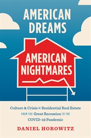 American Dreams, American Nightmares : Culture and Crisis in Residential Real Estate from the Great Recession to the COVID-19 Pandemic cover image