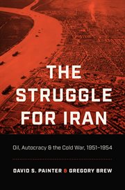 The struggle for Iran : oil, autocracy, and the Cold War, 1951-1954 cover image