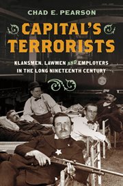 Capital's terrorists : Klansmen, lawmen, and employers in the long nineteenth century cover image