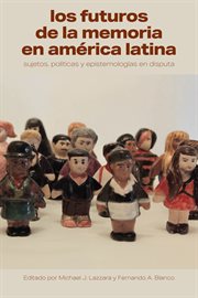 Los futuros de la memoria en América Latina : sujetos, políticas y epistemologías en disputa cover image
