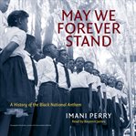 May we forever stand : a history of the black national anthem cover image