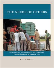The needs of others : human rights, international organizations, and intervention in Rwanda, 1994 cover image