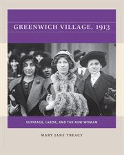 Greenwich Village, 1913 : suffrage, labor, and the new woman cover image