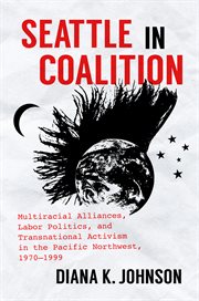 Seattle in coalition : multiracial alliances, labor politics, and transnational activism in the Pacific Northwest, 1970-1999 cover image