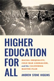 Higher education for all : racial inequality, Cold War liberalism, and the California master plan cover image