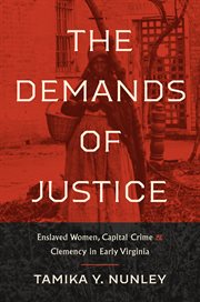 The demands of justice : enslaved women, capital crime, and clemency in early Virginia cover image