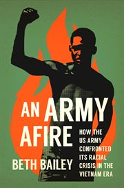 An army afire : how the US Army confronted its racial crisis in the Vietnam era cover image
