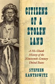Citizens of a stolen land : a Ho-Chunk history of the ninteenth-century United States cover image