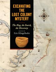 Excavating the Lost Colony Mystery : The Map, the Search, the Discovery cover image