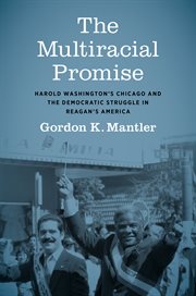 The multiracial promise : Harold Washington's Chicago and the democratic struggle in Reagan's America cover image