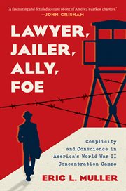 Lawyer, jailer, ally, foe : complicity and conscience in America's World War II concentration camps cover image