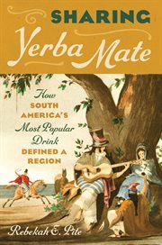 Sharing Yerba Mate : How South America's Most Popular Drink Defined a Region cover image
