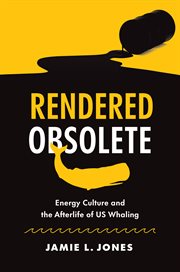 Rendered Obsolete : Energy Culture and the Afterlife of US Whaling cover image