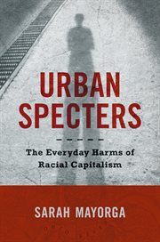 Urban Specters : The Everyday Harms of Racial Capitalism cover image