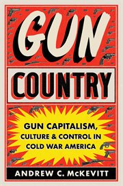 Gun Country : Gun Capitalism, Culture, and Control in Cold War America cover image