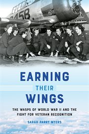 Earning Their Wings : The WASPs of World War II and the Fight for Veteran Recognition cover image